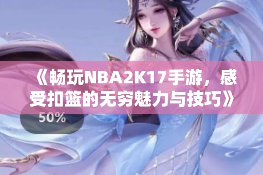 《畅玩NBA2K17手游，感受扣篮的无穷魅力与技巧》