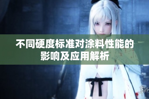 不同硬度标准对涂料性能的影响及应用解析