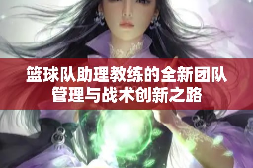 篮球队助理教练的全新团队管理与战术创新之路