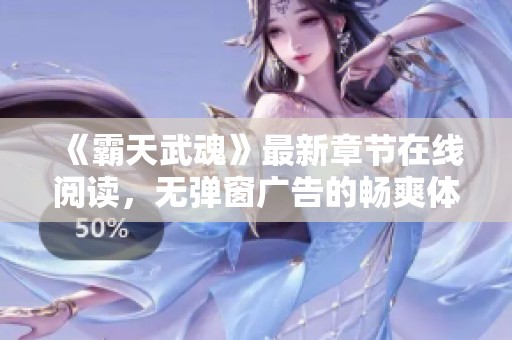 《霸天武魂》最新章节在线阅读，无弹窗广告的畅爽体验