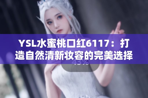 YSL水蜜桃口红6117：打造自然清新妆容的完美选择
