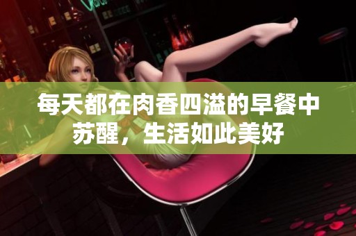 每天都在肉香四溢的早餐中苏醒，生活如此美好