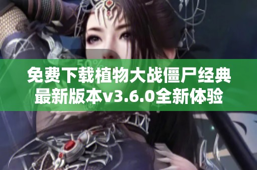 免费下载植物大战僵尸经典最新版本v3.6.0全新体验