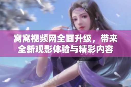 窝窝视频网全面升级，带来全新观影体验与精彩内容
