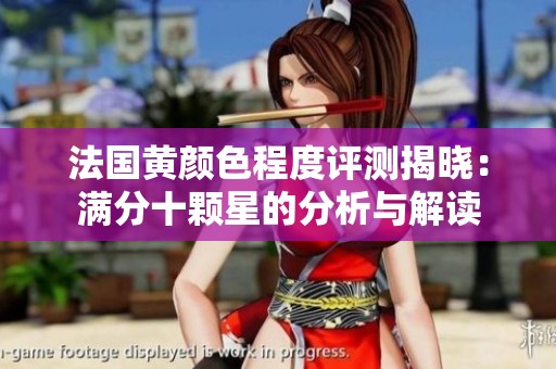法国黄颜色程度评测揭晓：满分十颗星的分析与解读