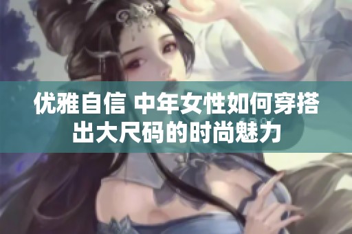 优雅自信 中年女性如何穿搭出大尺码的时尚魅力