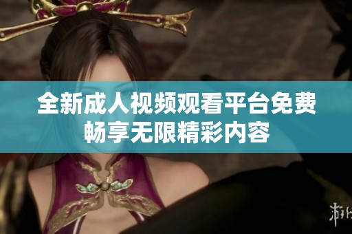 全新成人视频观看平台免费畅享无限精彩内容