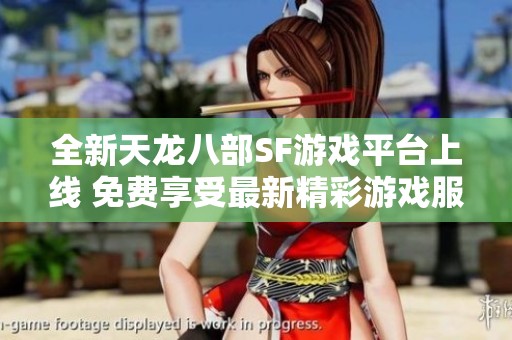 全新天龙八部SF游戏平台上线 免费享受最新精彩游戏服务！