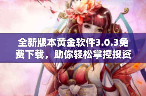 全新版本黄金软件3.0.3免费下载，助你轻松掌控投资资讯
