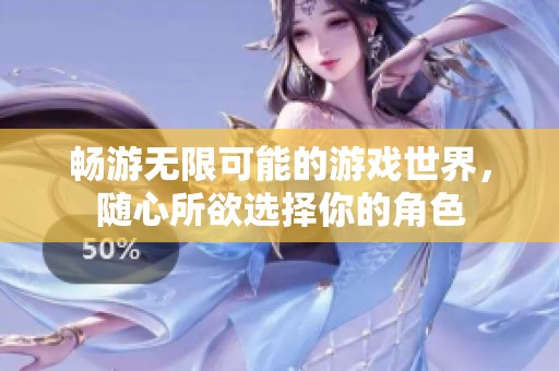 畅游无限可能的游戏世界，随心所欲选择你的角色