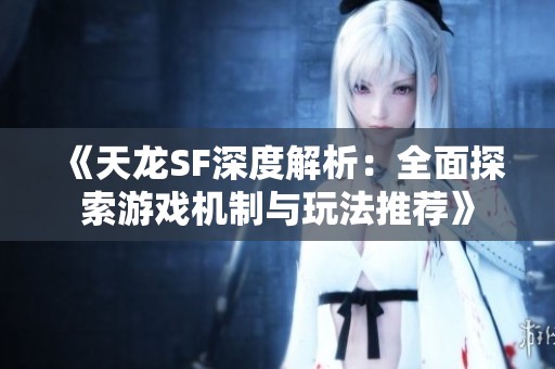 《天龙SF深度解析：全面探索游戏机制与玩法推荐》