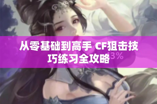 从零基础到高手 CF狙击技巧练习全攻略