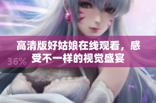 高清版好姑娘在线观看，感受不一样的视觉盛宴