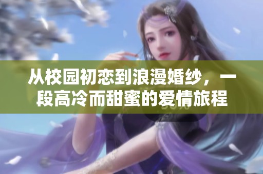 从校园初恋到浪漫婚纱，一段高冷而甜蜜的爱情旅程