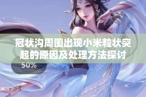冠状沟周围出现小米粒状突起的原因及处理方法探讨