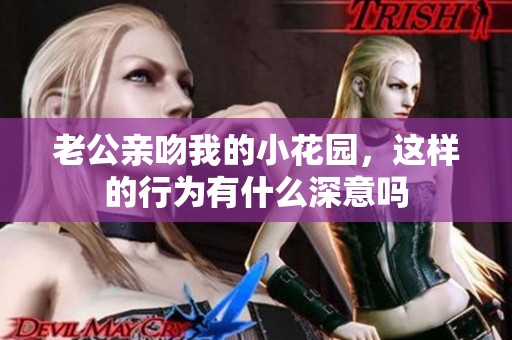 老公亲吻我的小花园，这样的行为有什么深意吗