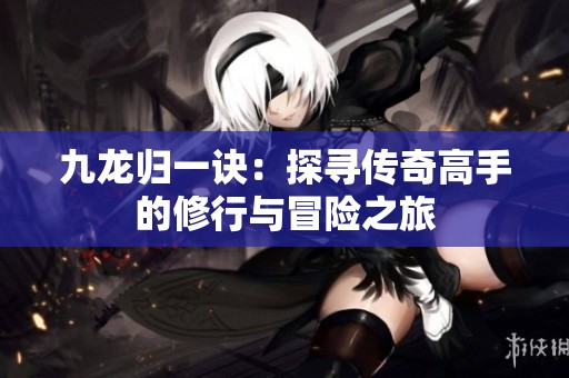 九龙归一诀：探寻传奇高手的修行与冒险之旅