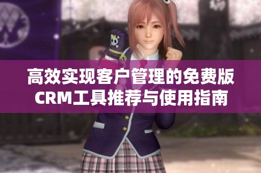 高效实现客户管理的免费版CRM工具推荐与使用指南