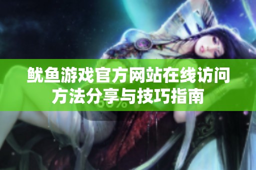 鱿鱼游戏官方网站在线访问方法分享与技巧指南