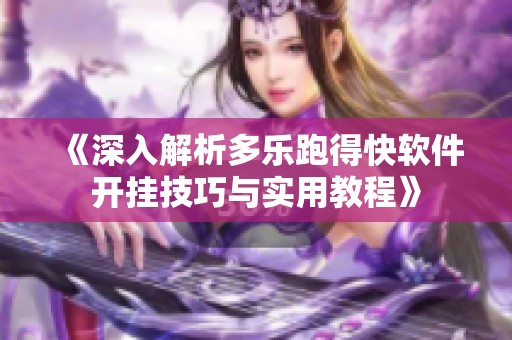 《深入解析多乐跑得快软件开挂技巧与实用教程》