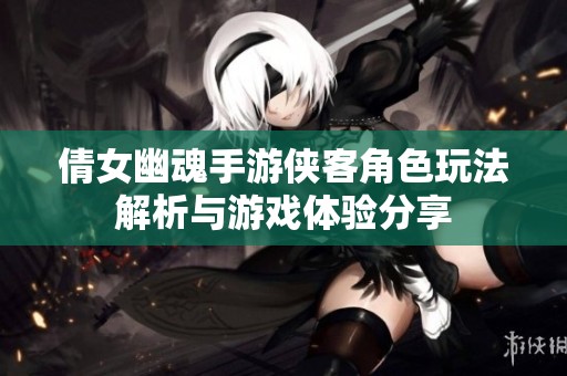 倩女幽魂手游侠客角色玩法解析与游戏体验分享