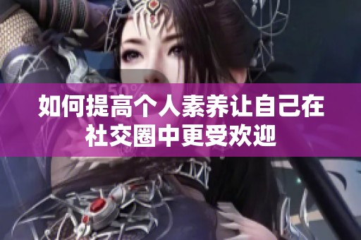 如何提高个人素养让自己在社交圈中更受欢迎