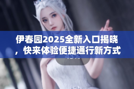 伊春园2025全新入口揭晓，快来体验便捷通行新方式