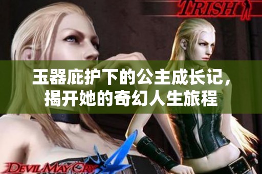 玉器庇护下的公主成长记，揭开她的奇幻人生旅程