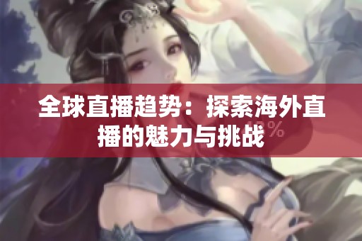 全球直播趋势：探索海外直播的魅力与挑战
