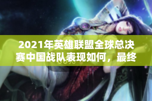 2021年英雄联盟全球总决赛中国战队表现如何，最终结果揭晓