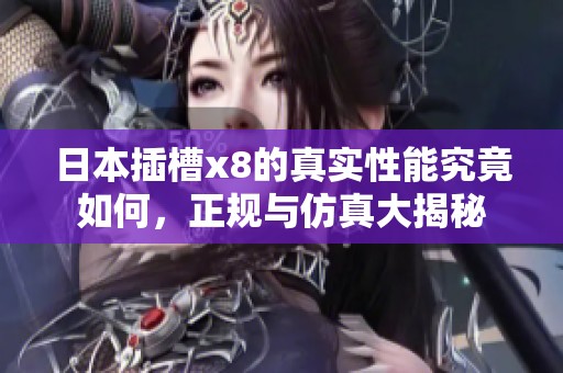日本插槽x8的真实性能究竟如何，正规与仿真大揭秘