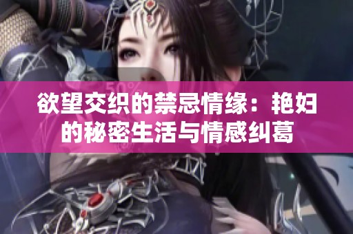 欲望交织的禁忌情缘：艳妇的秘密生活与情感纠葛