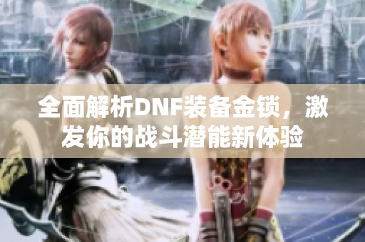 全面解析DNF装备金锁，激发你的战斗潜能新体验