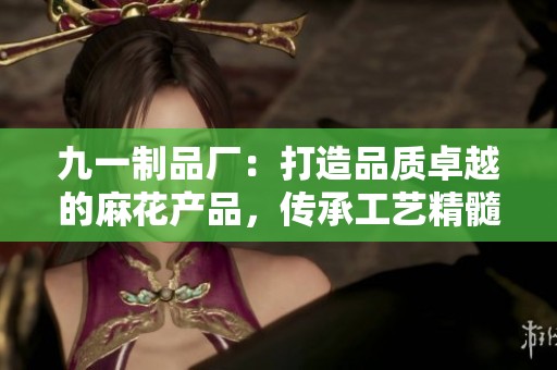 九一制品厂：打造品质卓越的麻花产品，传承工艺精髓