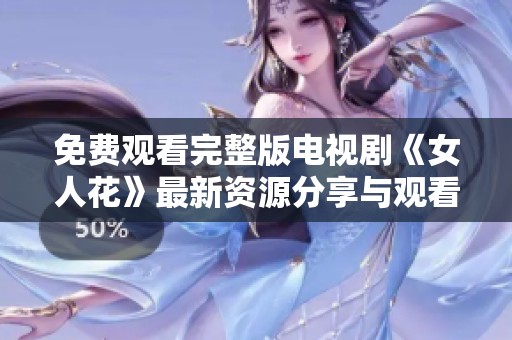 免费观看完整版电视剧《女人花》最新资源分享与观看指南