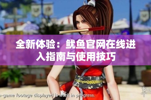 全新体验：鱿鱼官网在线进入指南与使用技巧
