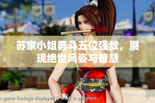 苏家小姐勇斗五位强敌，展现绝世风姿与智慧