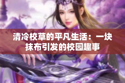 清冷校草的平凡生活：一块抹布引发的校园趣事