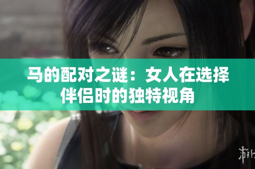 马的配对之谜：女人在选择伴侣时的独特视角