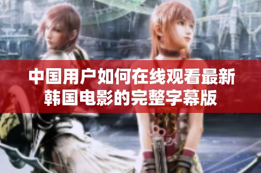 中国用户如何在线观看最新韩国电影的完整字幕版