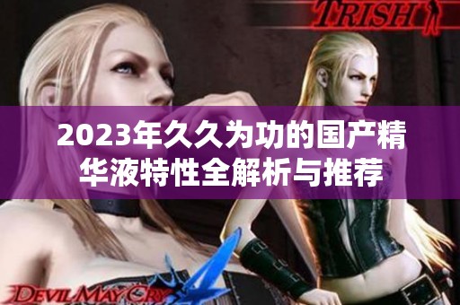 2023年久久为功的国产精华液特性全解析与推荐