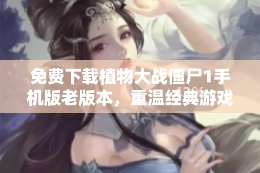 免费下载植物大战僵尸1手机版老版本，重温经典游戏乐趣