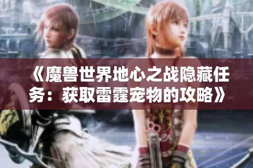 《魔兽世界地心之战隐藏任务：获取雷霆宠物的攻略》