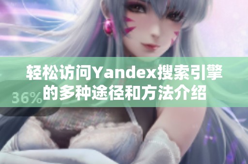 轻松访问Yandex搜索引擎的多种途径和方法介绍