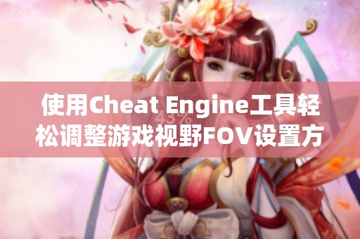 使用Cheat Engine工具轻松调整游戏视野FOV设置方法分享