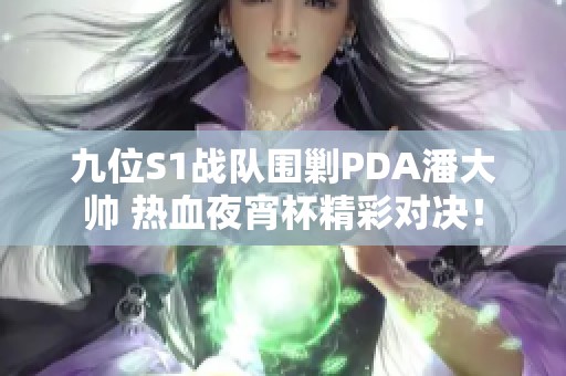 九位S1战队围剿PDA潘大帅 热血夜宵杯精彩对决！
