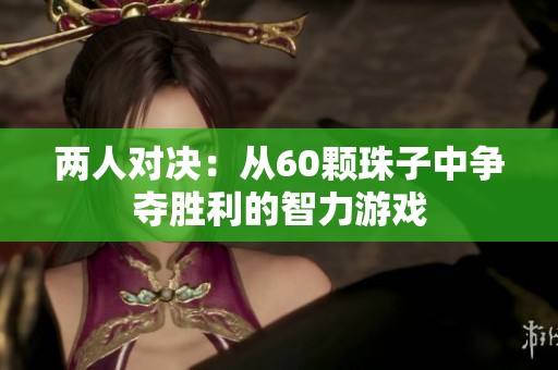 两人对决：从60颗珠子中争夺胜利的智力游戏