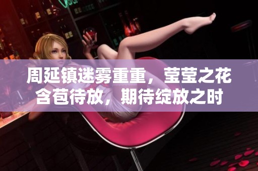 周延镇迷雾重重，莹莹之花含苞待放，期待绽放之时