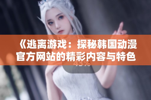 《逃离游戏：探秘韩国动漫官方网站的精彩内容与特色》