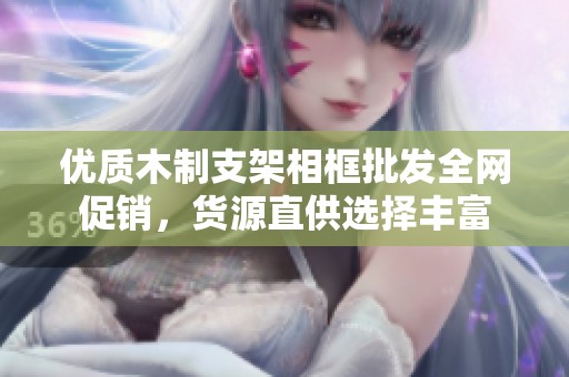 优质木制支架相框批发全网促销，货源直供选择丰富
